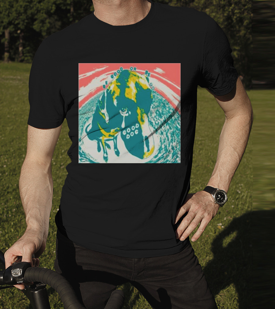 Be Good Or Be Gone Good Dog T-Shirt