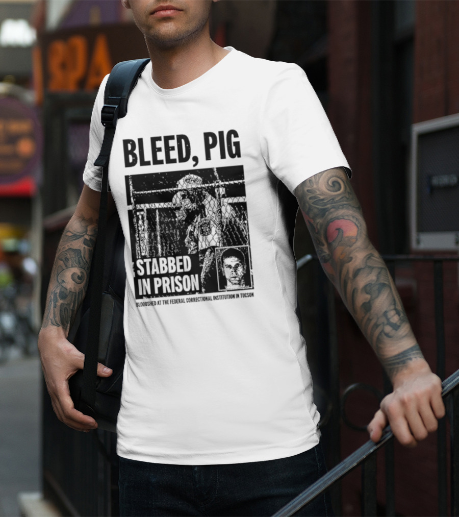 Bleed Pig Stabbed In Prison Bloodshed At The Federal Correctional Institution In Tucson T-Shirt