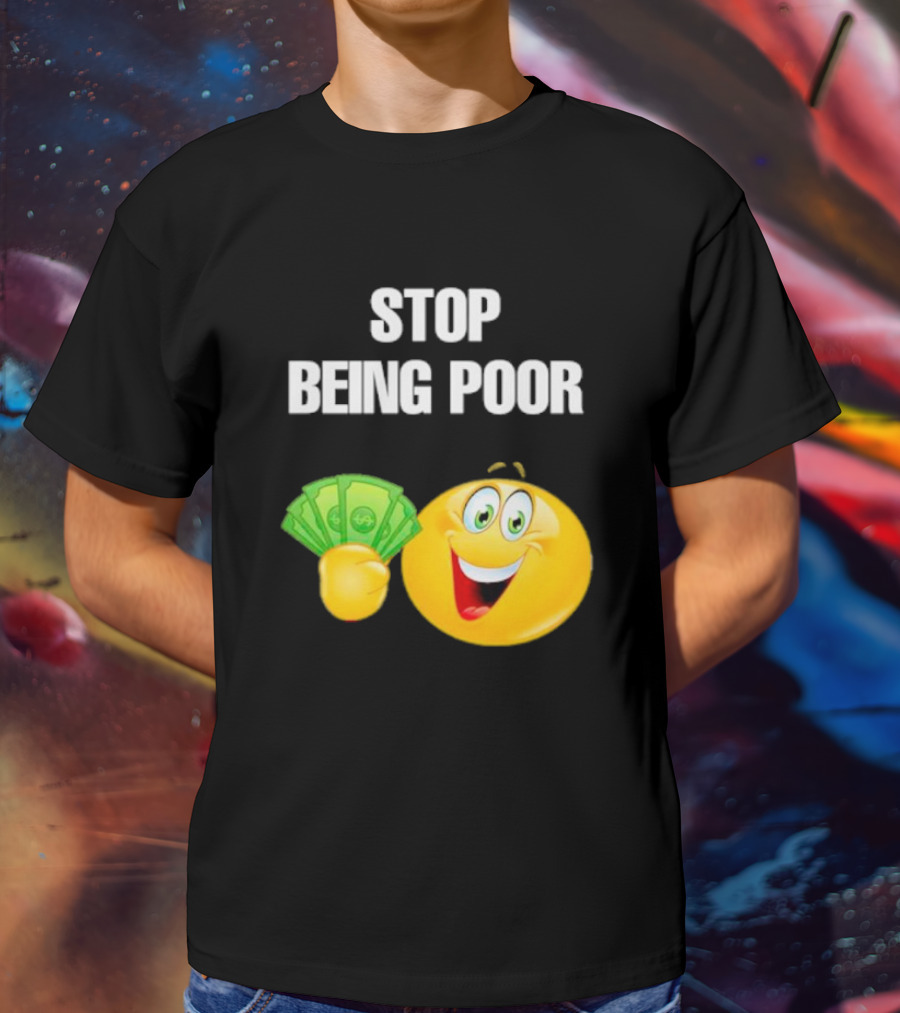 Stop Being Poor Smiley Face Holding Money Emoji T-Shirt