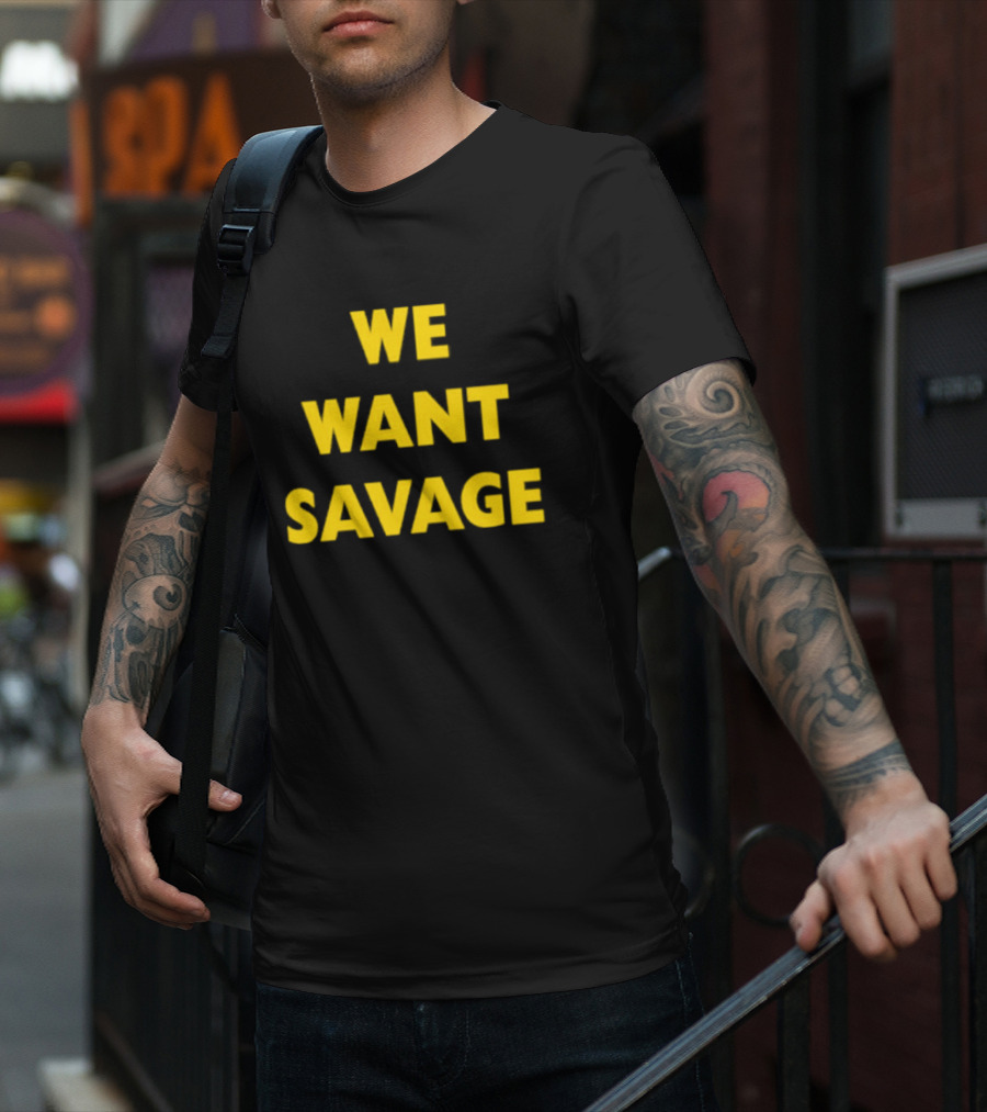 WE WANT SAVAGE T-Shirt