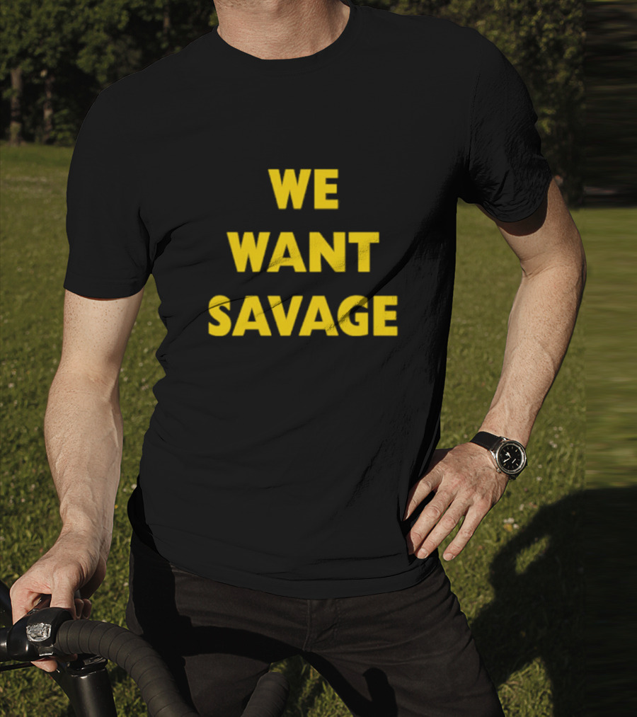 WE WANT SAVAGE T-Shirt