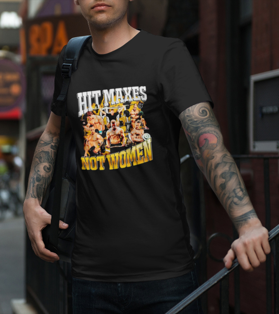 HIT MAXES NOT WOMEN Gym Bodybuilding Motivation With Muscular Men T-Shirt