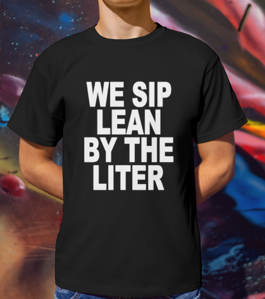 We Sip Lean By The Liter T-Shirt