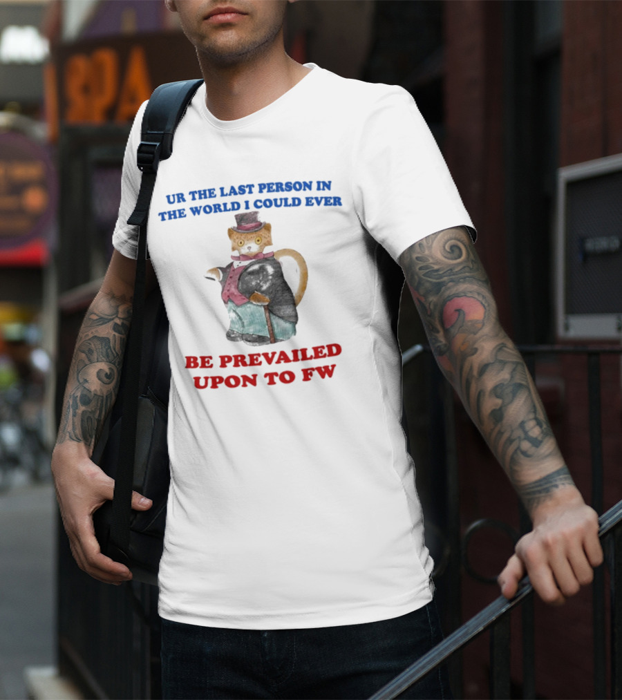 UR The Last Person In The World I Could Ever Be Prevailed Upon To FW Cat In Suit Cane T-Shirt