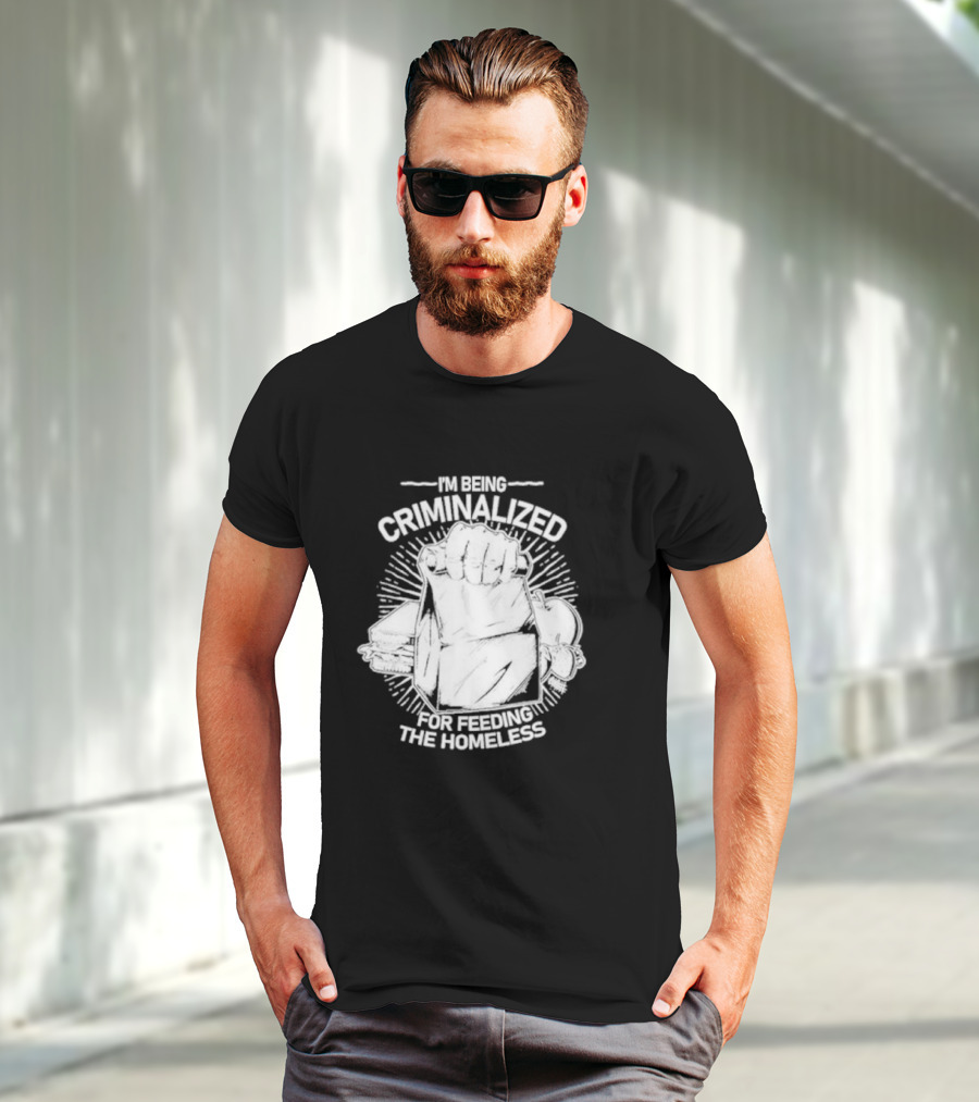 I'm Being Criminalized For Feeding The Homeless T-Shirt