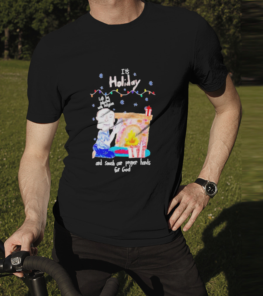 It’s Holiday Let’s Be Infected With Religion And Smush Our Prayer Hands For God Fireplace And Gifts T-Shirt