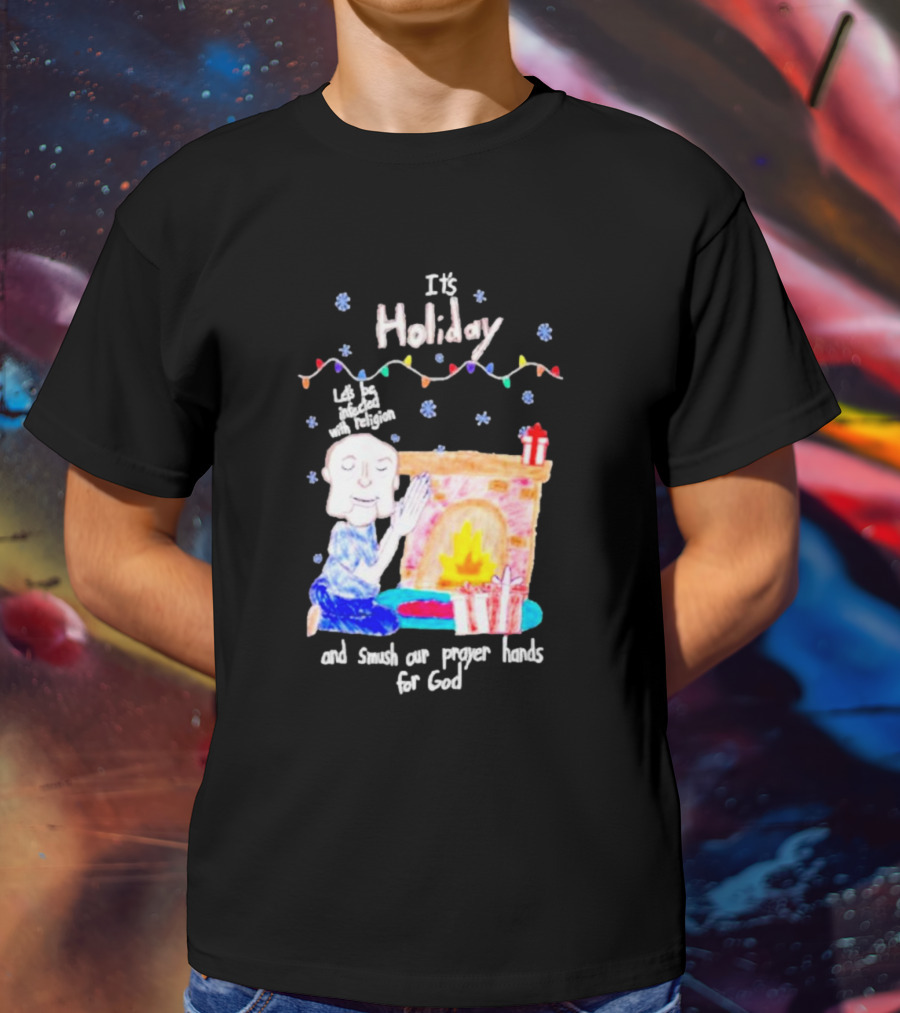 It’s Holiday Let’s Be Infected With Religion And Smush Our Prayer Hands For God Fireplace And Gifts T-Shirt