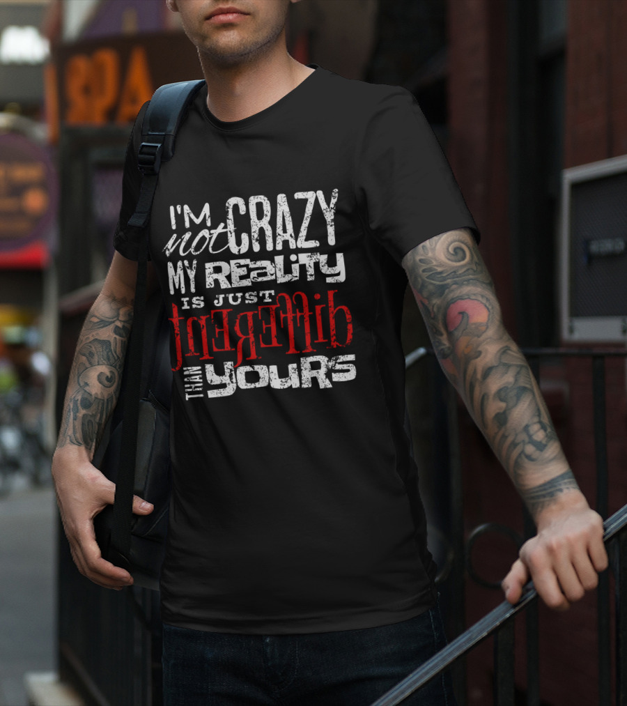 I'm Not Crazy My Reality Is Just Different Than Yours T-Shirt