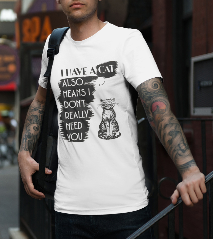 I Have A Cat Also Means I Don't Really Need You T-Shirt