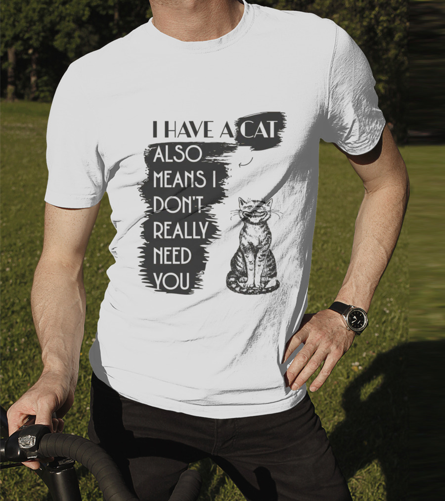 I Have A Cat Also Means I Don't Really Need You T-Shirt