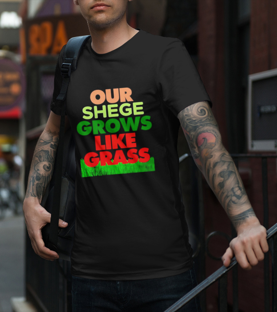 OUR SHEGE GROWS LIKE GRASS T-Shirt