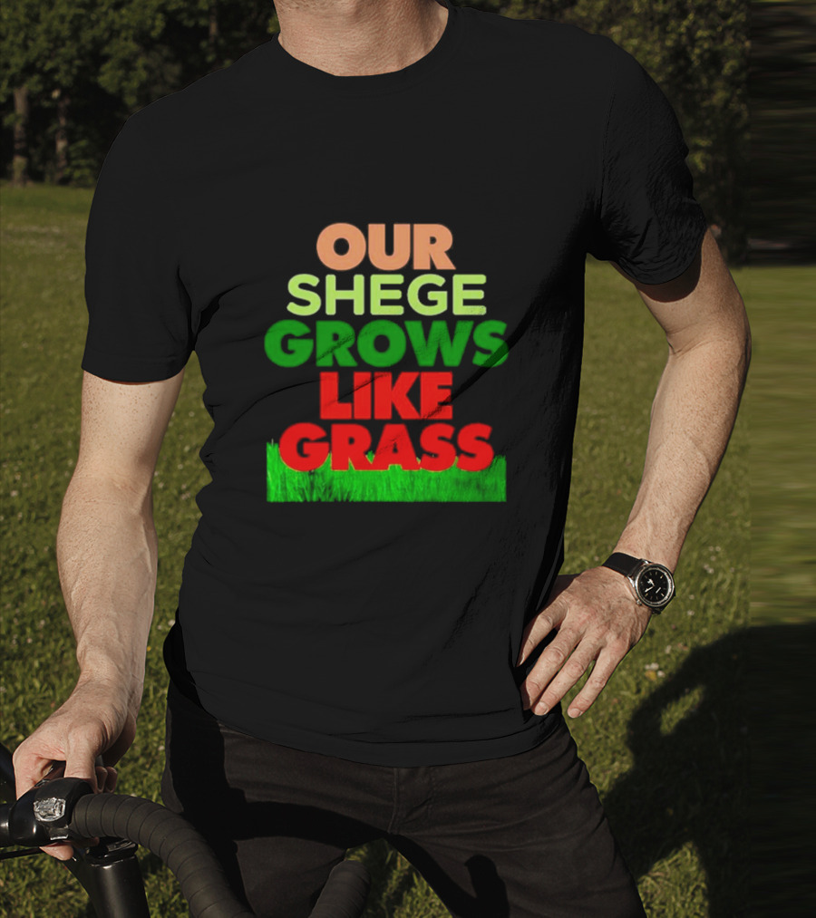 OUR SHEGE GROWS LIKE GRASS T-Shirt