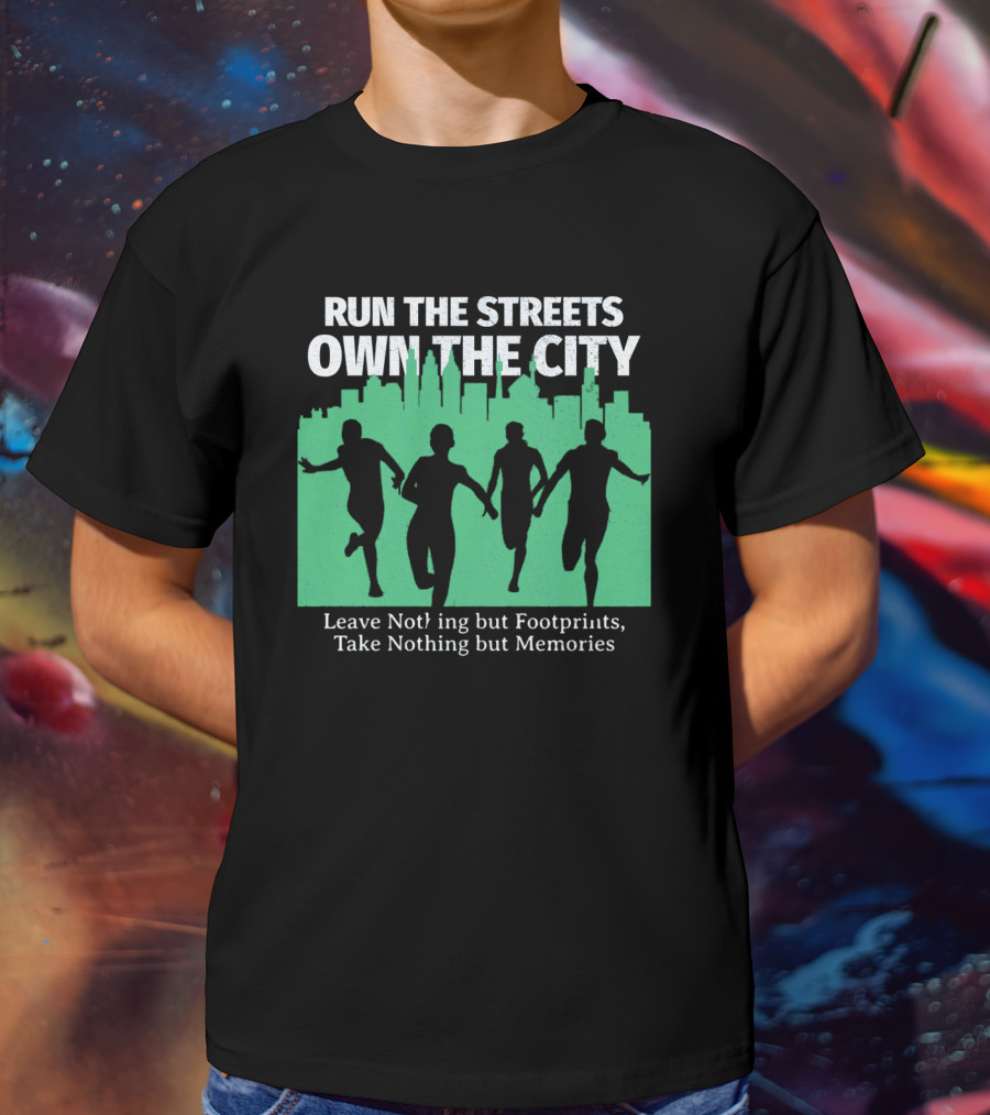RUN THE STREETS OWN THE CITY LEAVE NOTHING BUT FOOTPRINTS TAKE NOTHING BUT MEMORIES T-Shirt