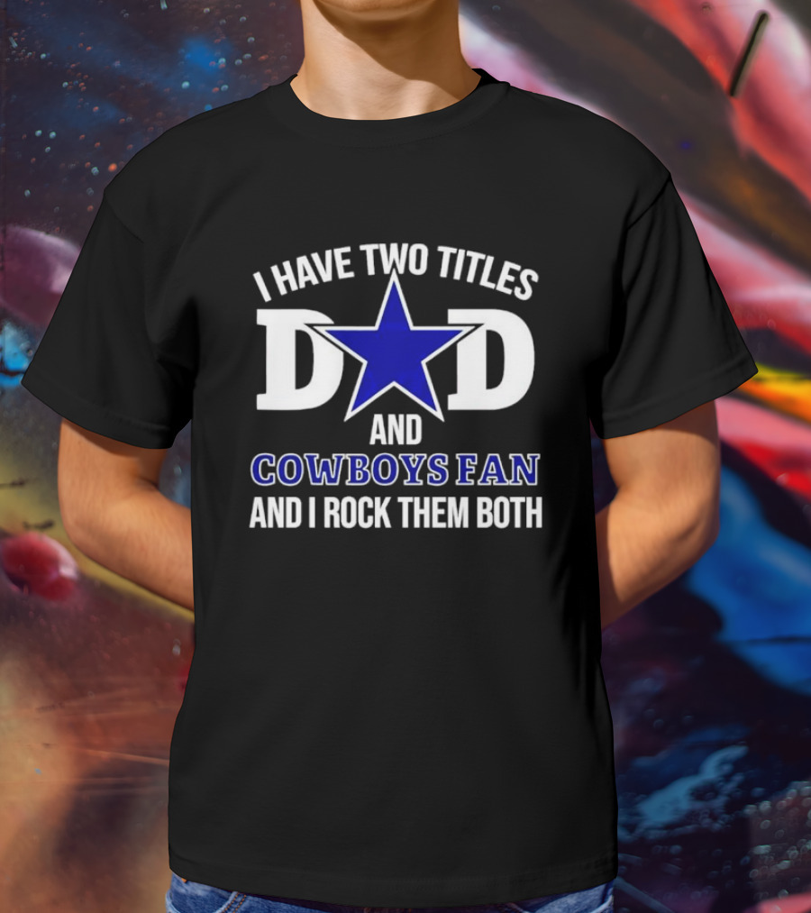 I Have Two Titles Dad And Cowboys Fan And I Rock Them Both Star T-Shirt