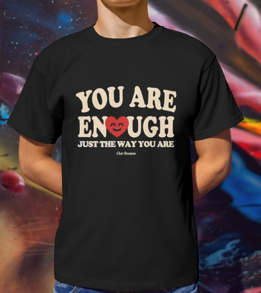 You Are Enough Just The Way You Are Heart Our Seasns T-Shirt