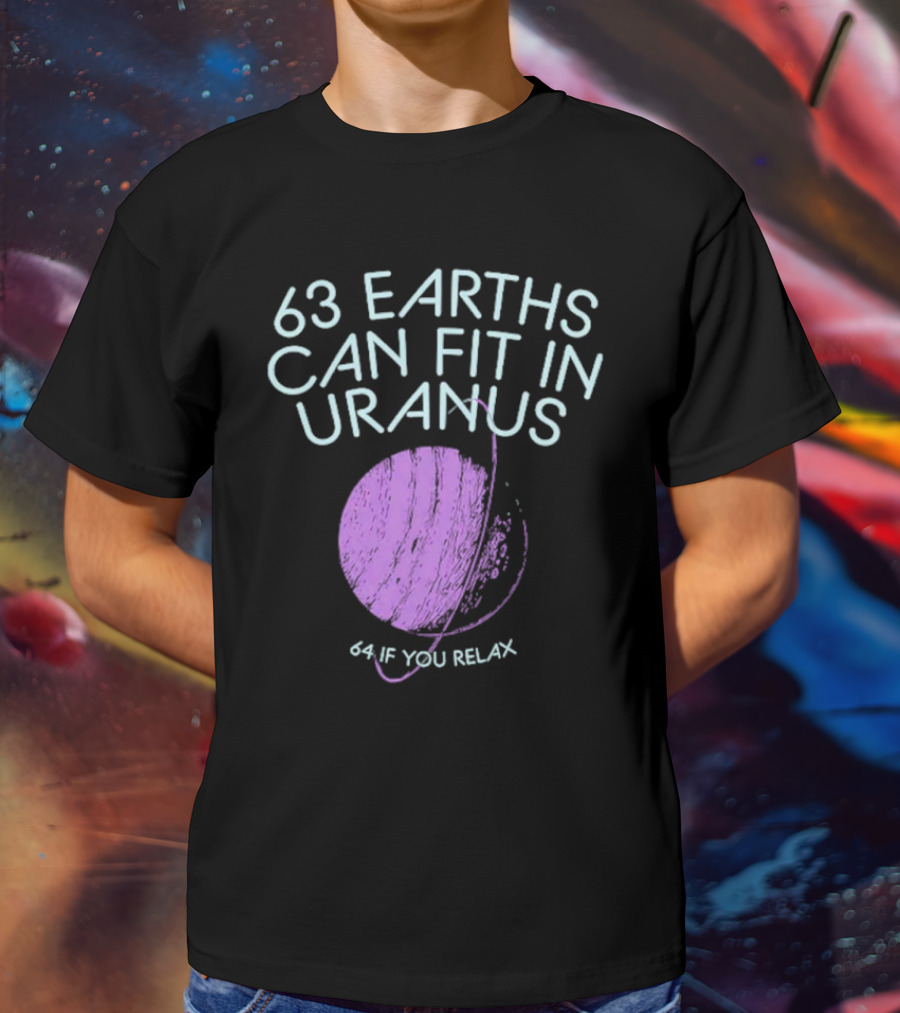 63 Earths Can Fit In Uranus 64 If You Relax T-Shirt