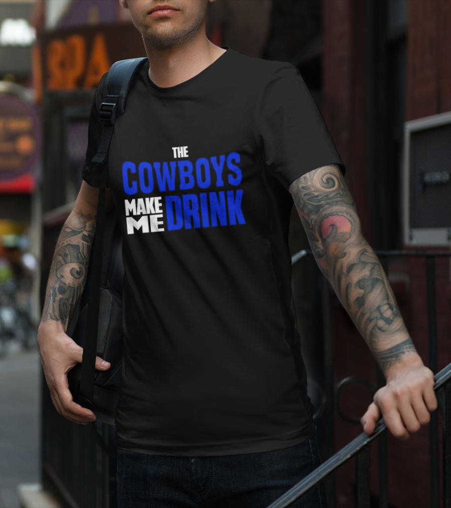 THE COWBOYS MAKE ME DRINK T-Shirt