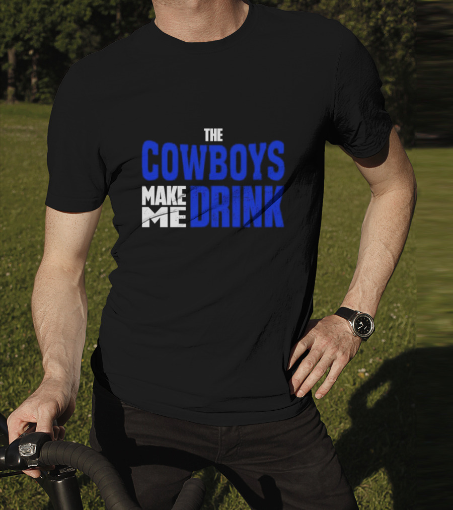 THE COWBOYS MAKE ME DRINK T-Shirt