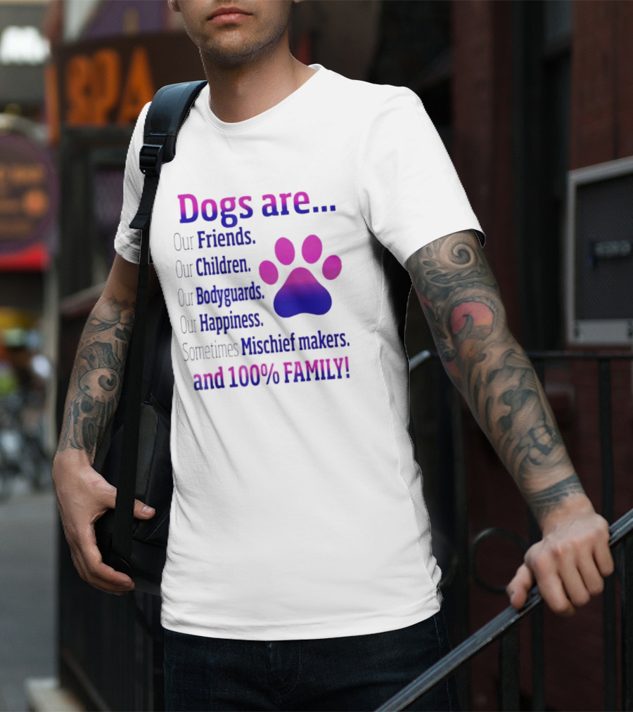 Dogs Are Our Friends, Children, Bodyguards, Happiness, Sometimes Mischief Makers, And 100% Family T-Shirt