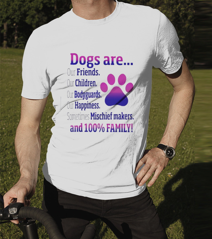 Dogs Are Our Friends, Children, Bodyguards, Happiness, Sometimes Mischief Makers, And 100% Family T-Shirt