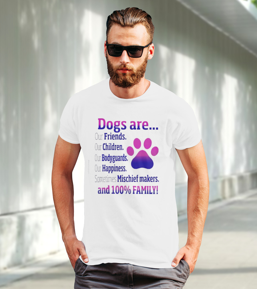 Dogs Are Our Friends, Children, Bodyguards, Happiness, Sometimes Mischief Makers, And 100% Family T-Shirt