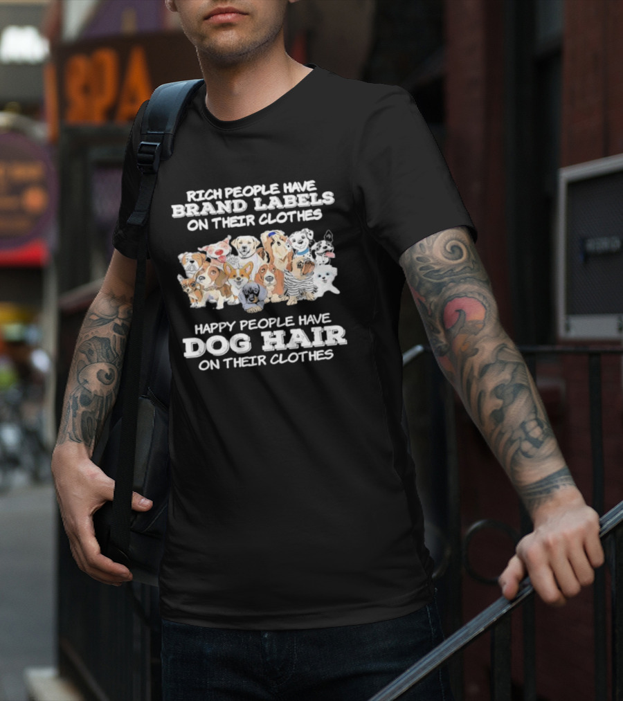 Rich People Have Brand Labels On Their Clothes Happy People Have Dog Hair On Their Clothes T-Shirt