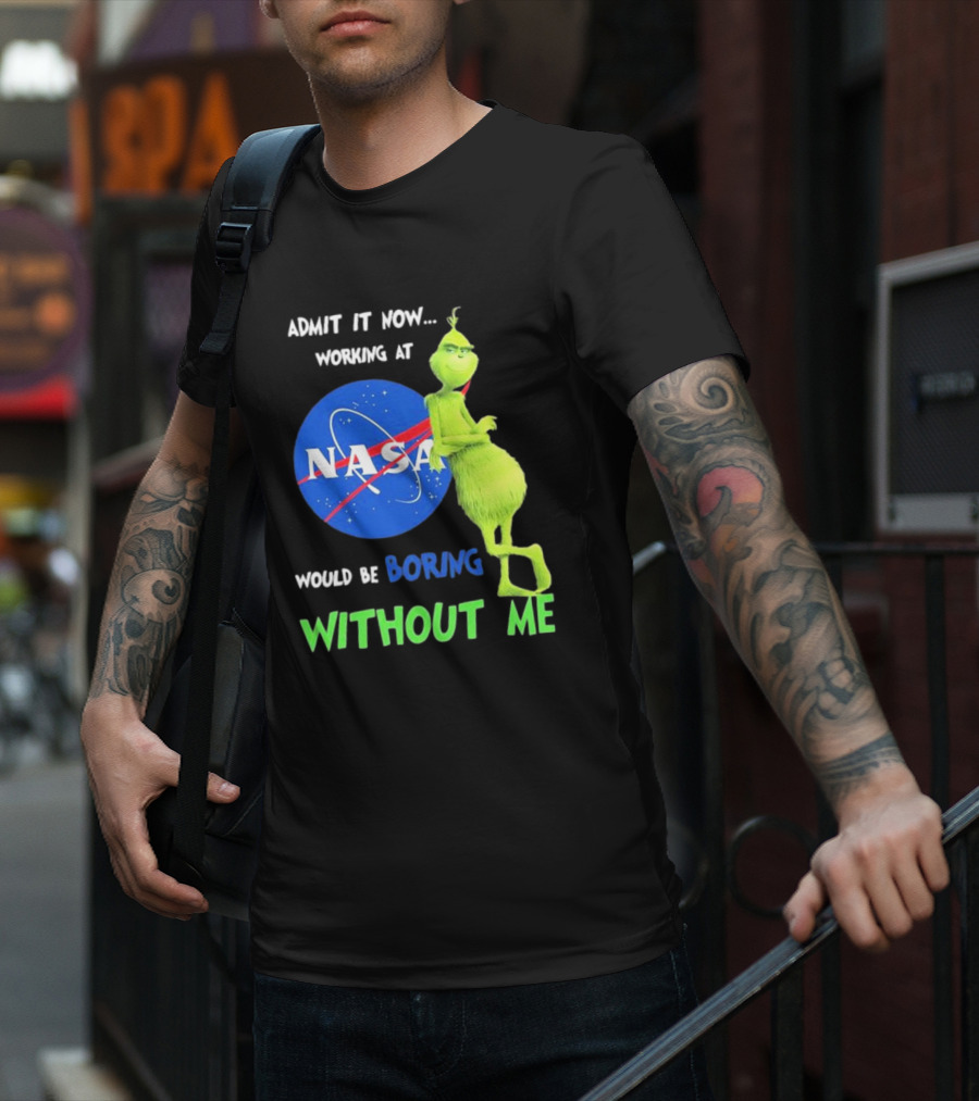 Admit It Now Working At NASA Would Be Boring Without Me Grinch T-Shirt