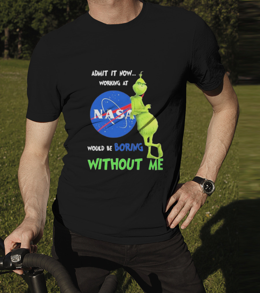Admit It Now Working At NASA Would Be Boring Without Me Grinch T-Shirt