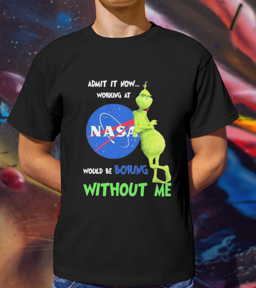 Admit It Now Working At NASA Would Be Boring Without Me Grinch T-Shirt