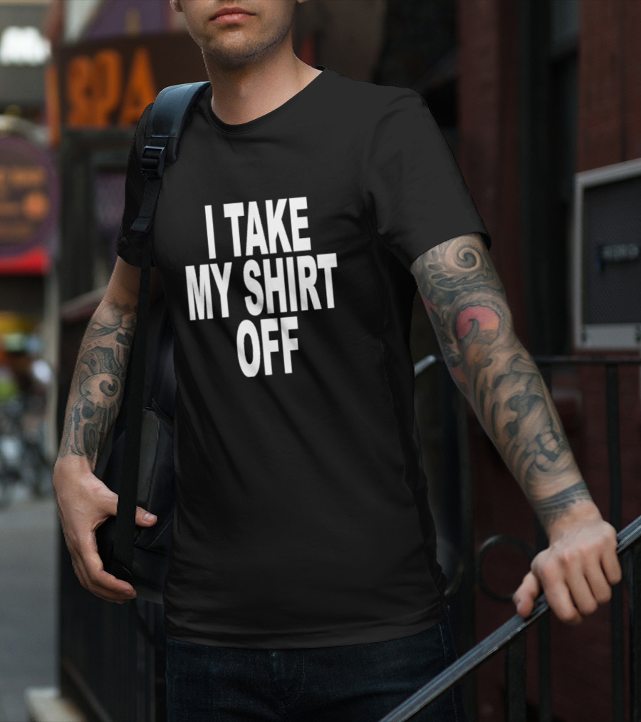 I Take My Shirt Off T-Shirt