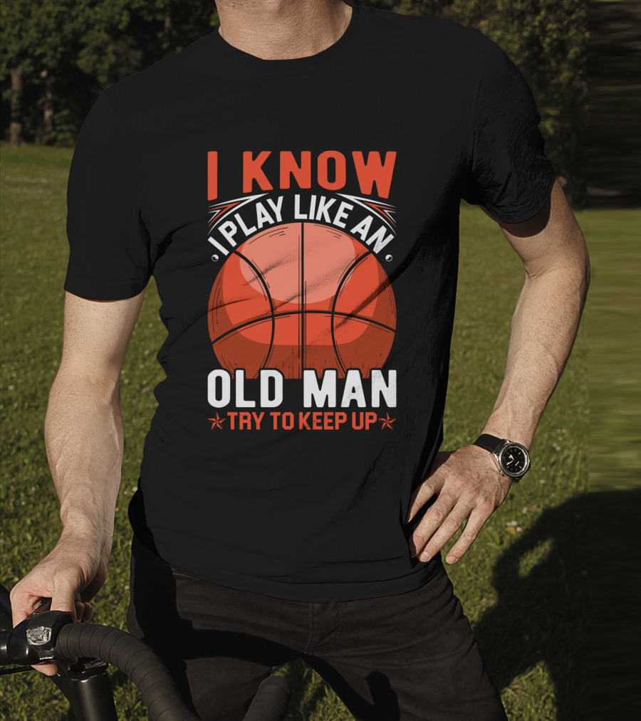 I Know I Play Like An Old Man Basketball Try To Keep Up T-Shirt