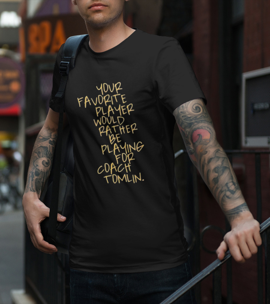 Your Favorite Player Would Rather Be Playing For Coach Tomlin T-Shirt