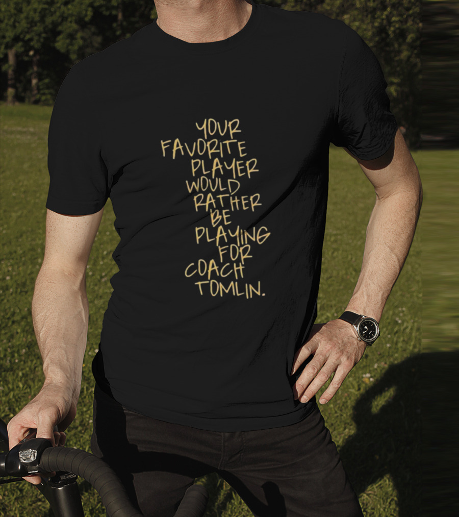 Your Favorite Player Would Rather Be Playing For Coach Tomlin T-Shirt