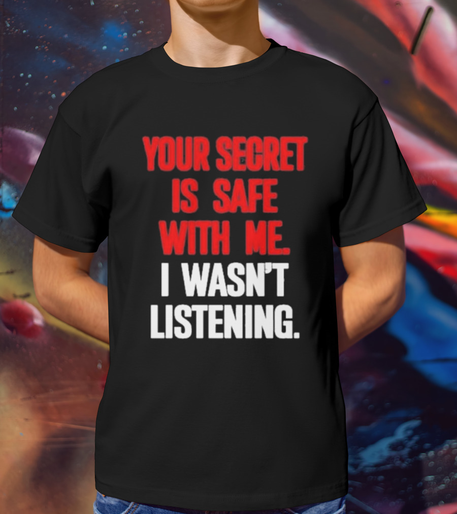 Your Secret Is Safe With Me I Wasn’t Listening Text In T-Shirt