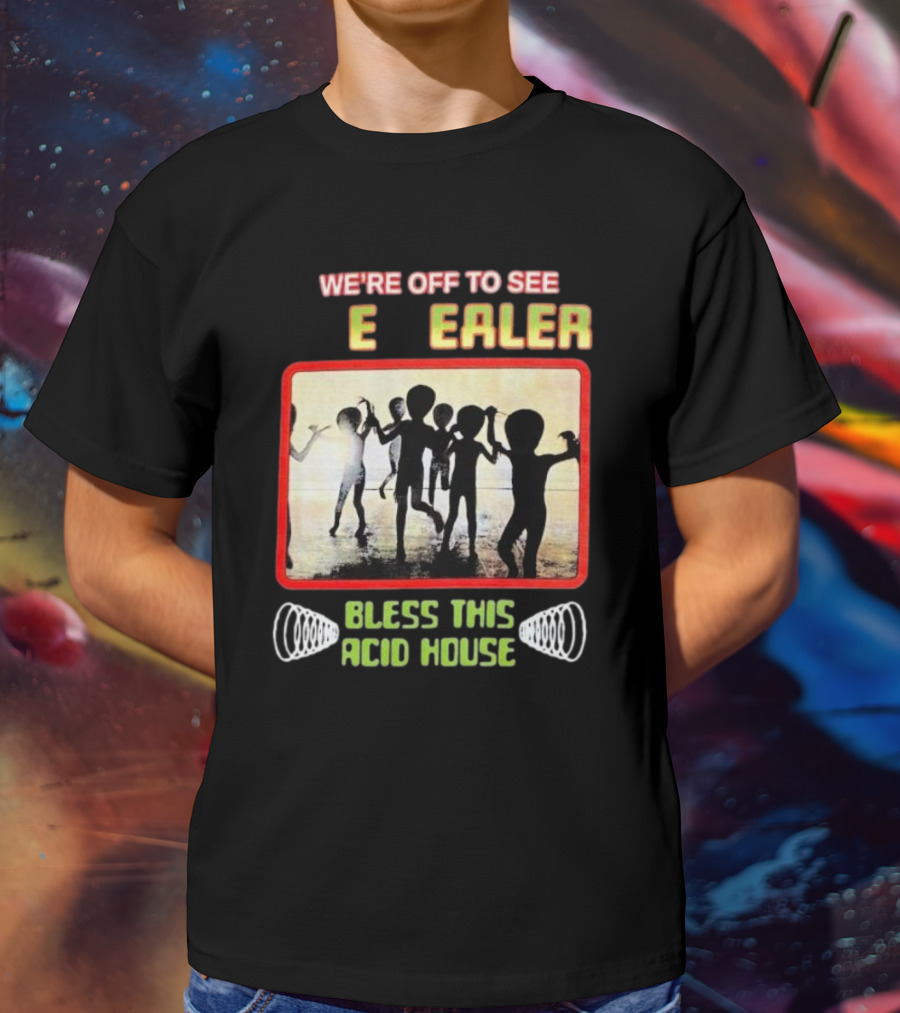 We’re Off To See E Dealer Bless This Acid House T-Shirt
