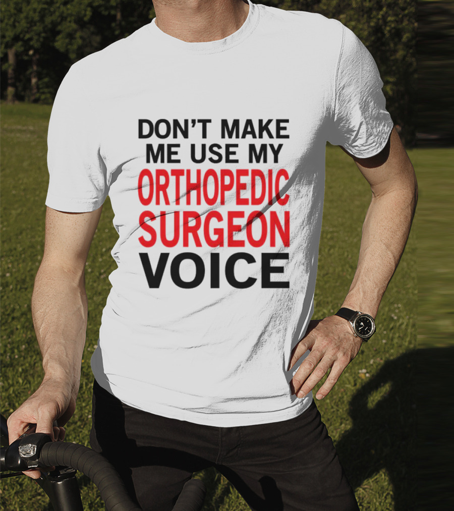 Don't Make Me Use My Orthopedic Surgeon Voice Funny Saying T-Shirt