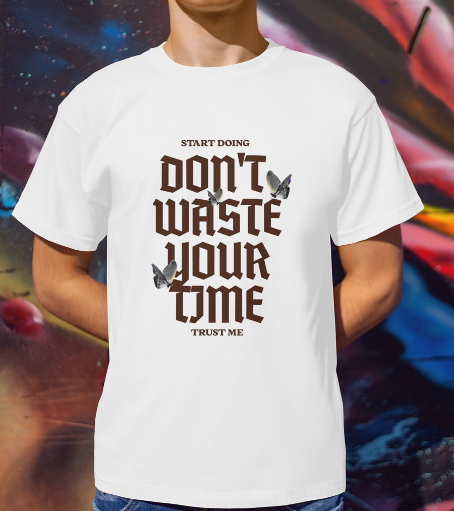 Start Doing Don't Waste Your Time Trust Me T-Shirt