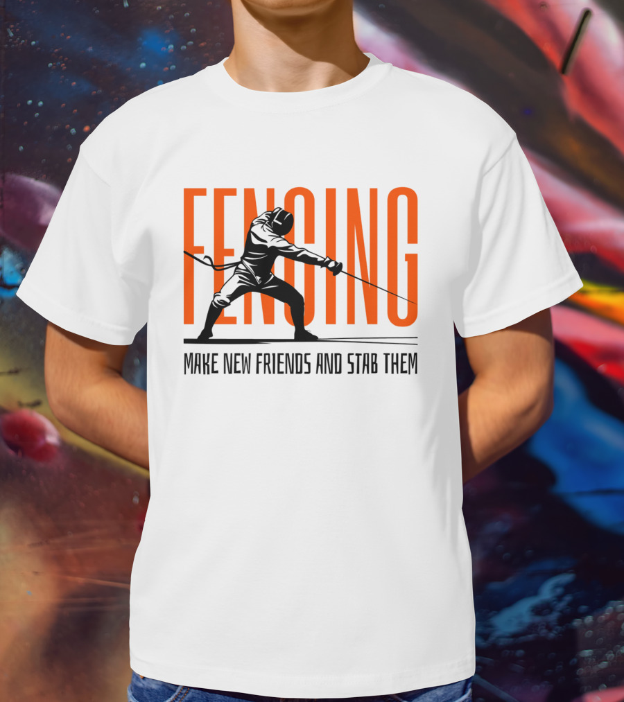 Fencing Sport Make New Friends And Stab Them T-Shirt