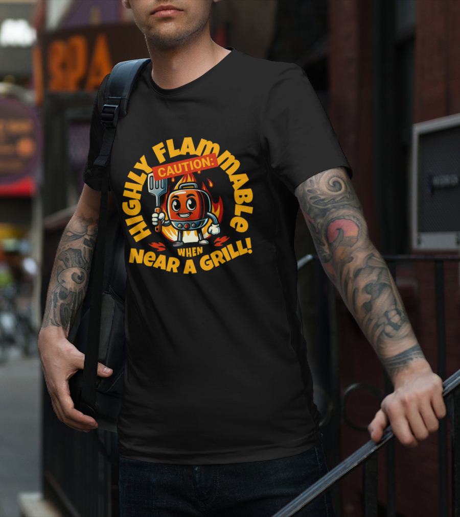 HIGHLY FLAMMABLE CAUTION WHEN NEAR A GRILL T-Shirt