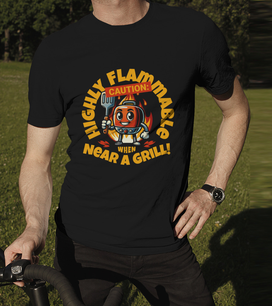 HIGHLY FLAMMABLE CAUTION WHEN NEAR A GRILL T-Shirt