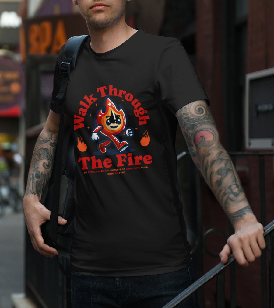 Walk Through The Fire Be Fearless In The Pursuit Of What Sets Your Soul On Fire T-Shirt