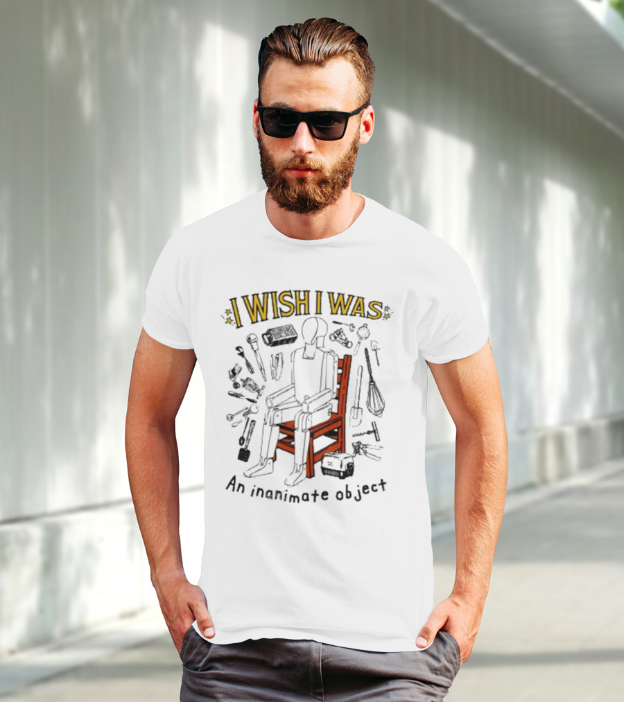 I Wish I Was An Inanimate Object Surrounded By Tools And Objects T-Shirt