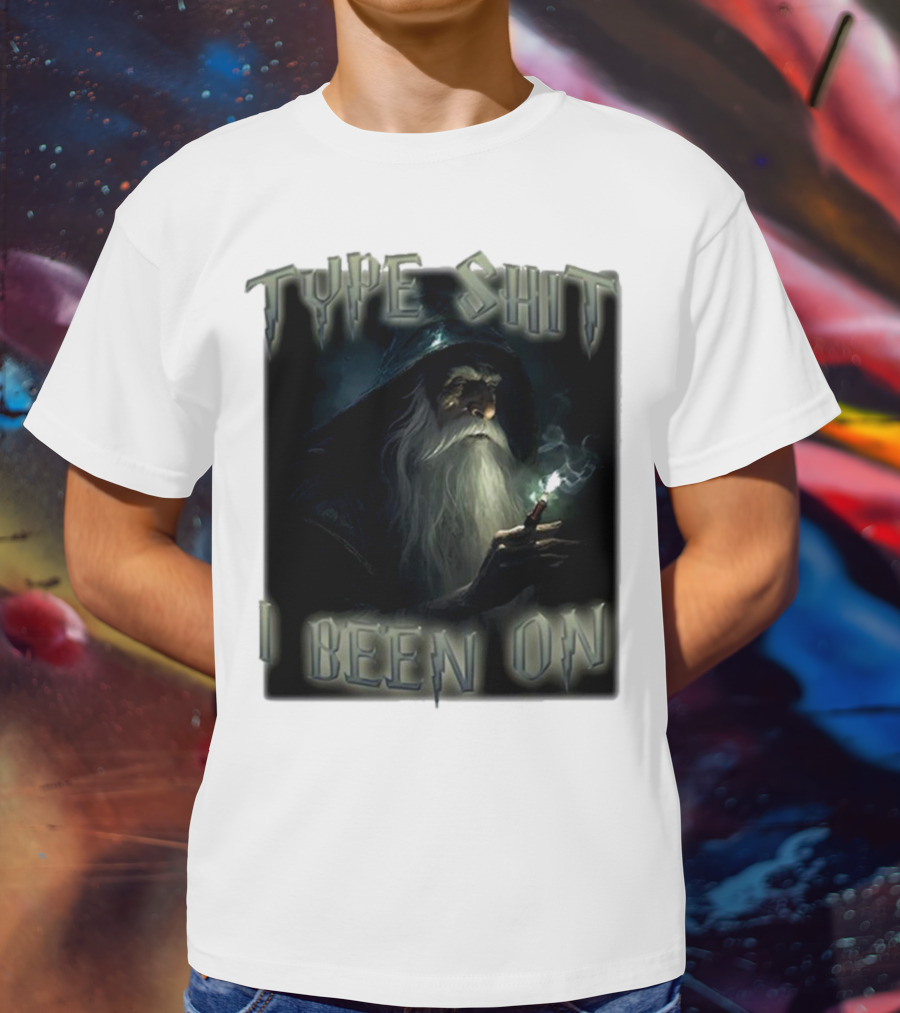 Type Shit I Been On Smoking Wizard T-Shirt