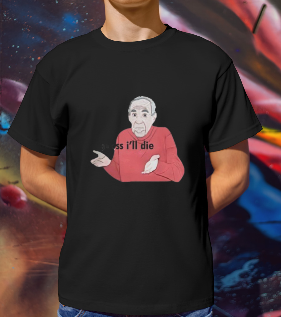 Guess I'll Die Meme Mike Baldwin T-Shirt
