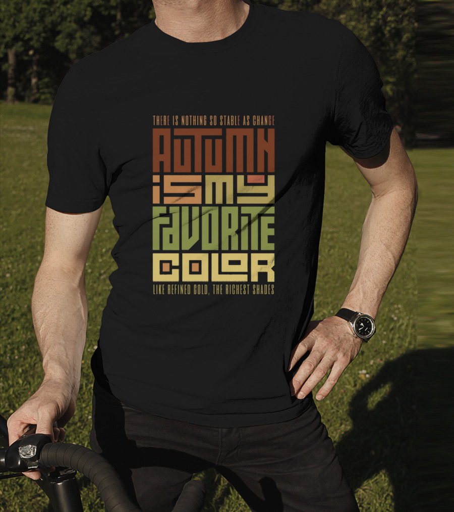 Autumn Is My Favorite Color Like Refined Gold The Richest Shades There Is Nothing So Stable As Change T-Shirt