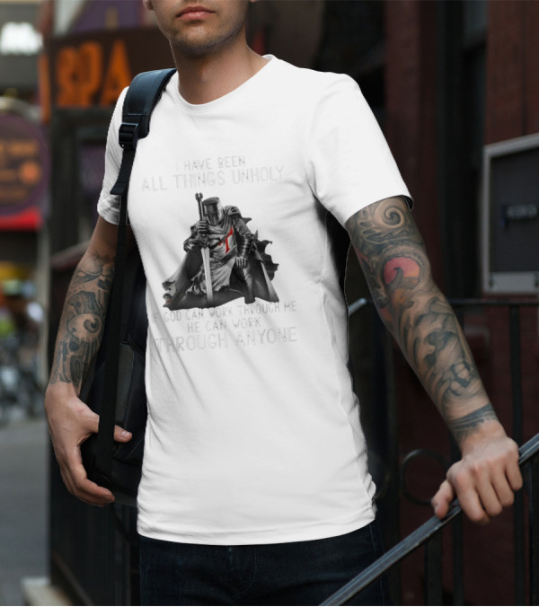 Christian Crusader Knight Templar Warrior Of God Quote I Have Been All Things Unholy If God Can Work Through Me He Can Work Through Anyone T-Shirt
