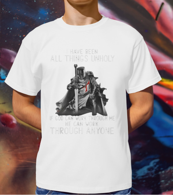 Christian Crusader Knight Templar Warrior Of God Quote I Have Been All Things Unholy If God Can Work Through Me He Can Work Through Anyone T-Shirt