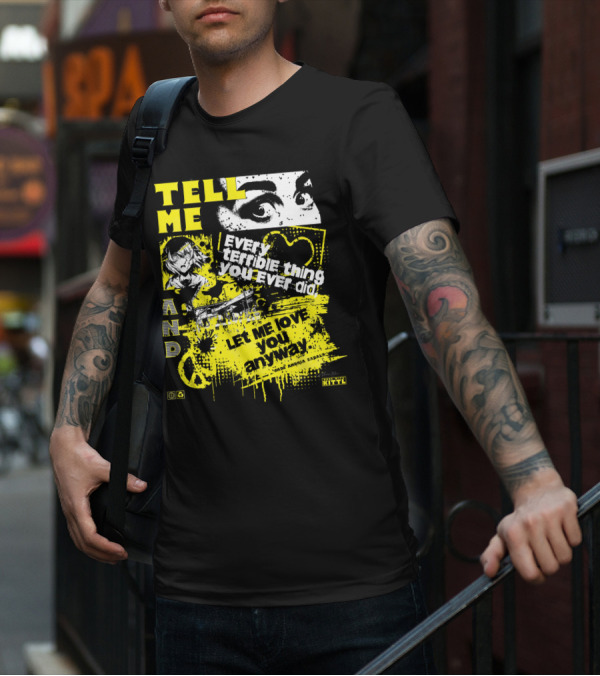 TELL ME EVERY TERRIBLE THING YOU EVER DID AND LET ME LOVE YOU ANYWAY T-Shirt