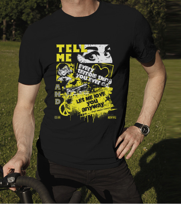 TELL ME EVERY TERRIBLE THING YOU EVER DID AND LET ME LOVE YOU ANYWAY T-Shirt