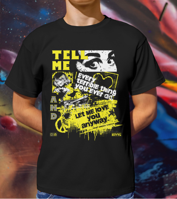 TELL ME EVERY TERRIBLE THING YOU EVER DID AND LET ME LOVE YOU ANYWAY T-Shirt